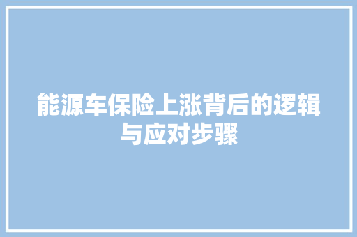 能源车保险上涨背后的逻辑与应对步骤