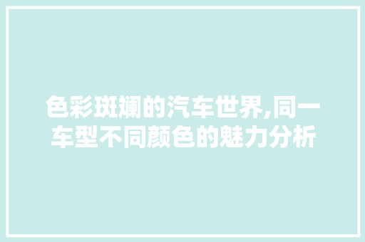 色彩斑斓的汽车世界,同一车型不同颜色的魅力分析