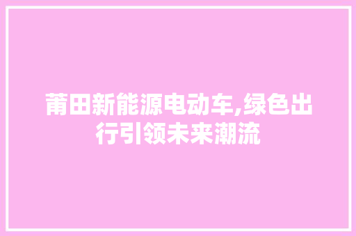 莆田新能源电动车,绿色出行引领未来潮流