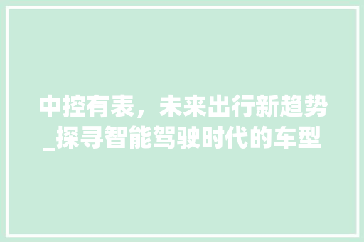 中控有表，未来出行新趋势_探寻智能驾驶时代的车型图变革