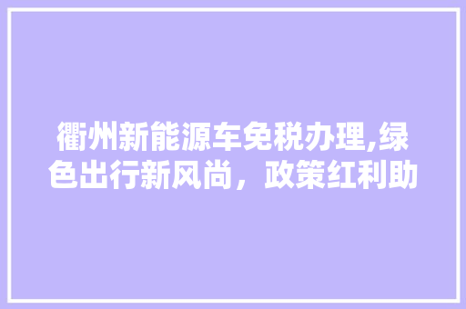 衢州新能源车免税办理,绿色出行新风尚，政策红利助力未来交通