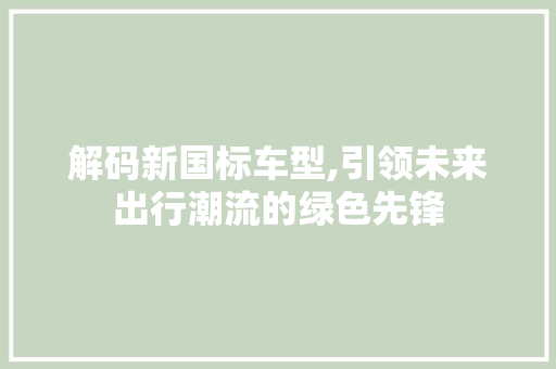 解码新国标车型,引领未来出行潮流的绿色先锋