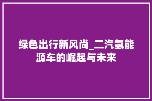 绿色出行新风尚_二汽氢能源车的崛起与未来