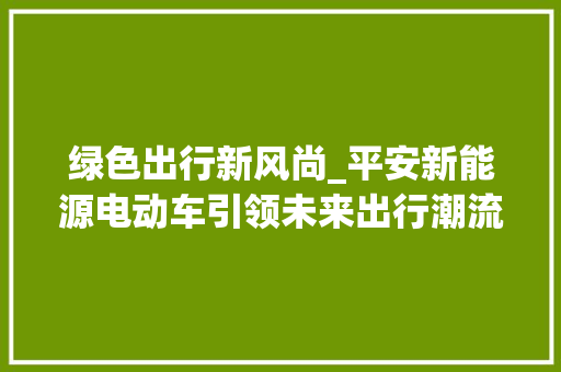 绿色出行新风尚_平安新能源电动车引领未来出行潮流