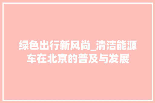 绿色出行新风尚_清洁能源车在北京的普及与发展