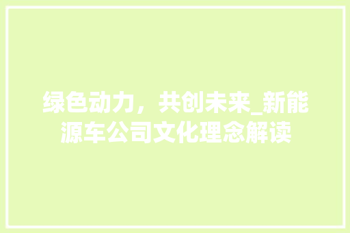 绿色动力，共创未来_新能源车公司文化理念解读 汽车展览