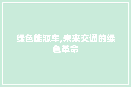 绿色能源车,未来交通的绿色革命 新能源汽车