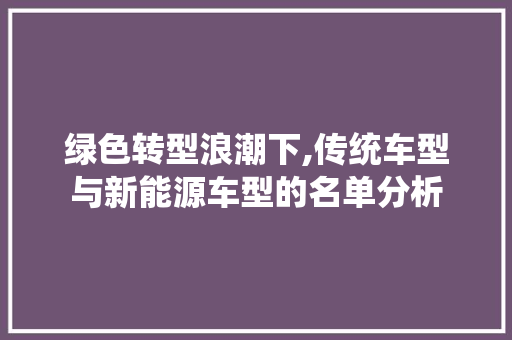绿色转型浪潮下,传统车型与新能源车型的名单分析 混合动力车