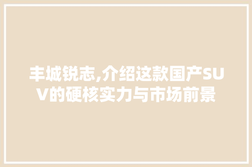 丰城锐志,介绍这款国产SUV的硬核实力与市场前景