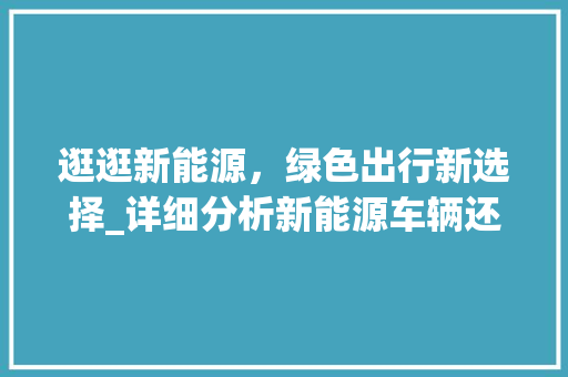 逛逛新能源，绿色出行新选择_详细分析新能源车辆还车指南