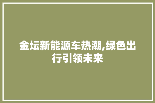 金坛新能源车热潮,绿色出行引领未来 汽车轮胎
