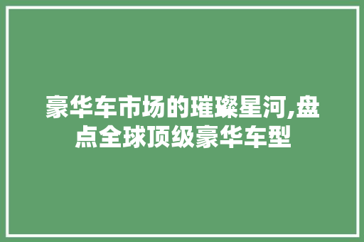 豪华车市场的璀璨星河,盘点全球顶级豪华车型 汽车展览
