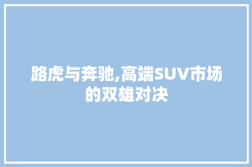 路虎与奔驰,高端SUV市场的双雄对决
