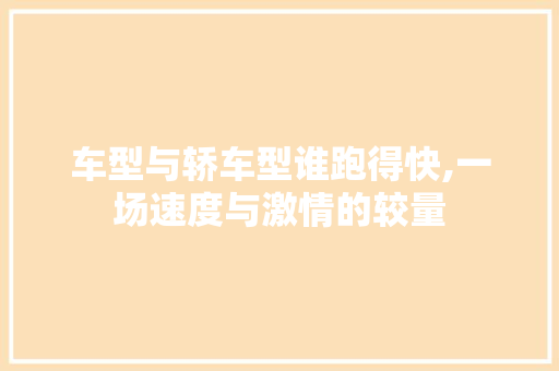 车型与轿车型谁跑得快,一场速度与激情的较量