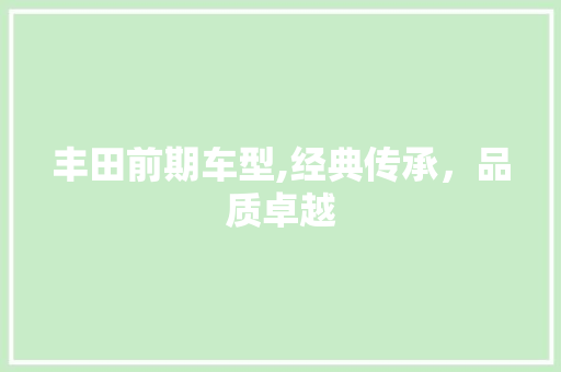 丰田前期车型,经典传承，品质卓越