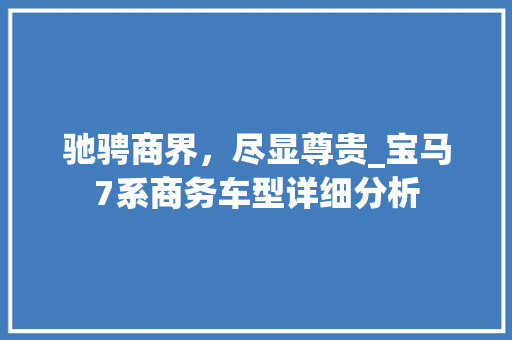 驰骋商界，尽显尊贵_宝马7系商务车型详细分析 汽车展览