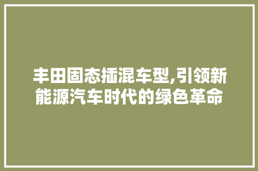 丰田固态插混车型,引领新能源汽车时代的绿色革命