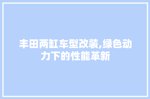 丰田两缸车型改装,绿色动力下的性能革新