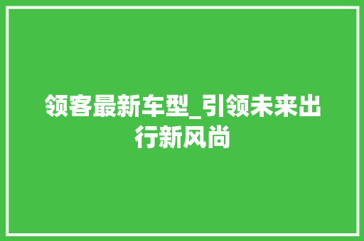 领客最新车型_引领未来出行新风尚