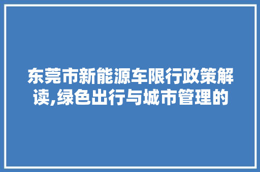 东莞市新能源车限行政策解读,绿色出行与城市管理的和谐共生