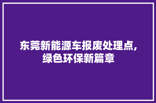 东莞新能源车报废处理点,绿色环保新篇章
