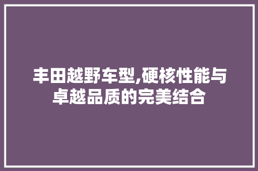 丰田越野车型,硬核性能与卓越品质的完美结合