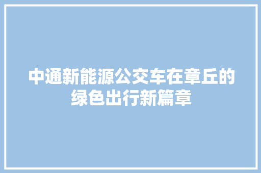中通新能源公交车在章丘的绿色出行新篇章
