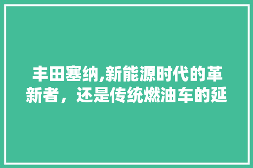 丰田塞纳,新能源时代的革新者，还是传统燃油车的延续
