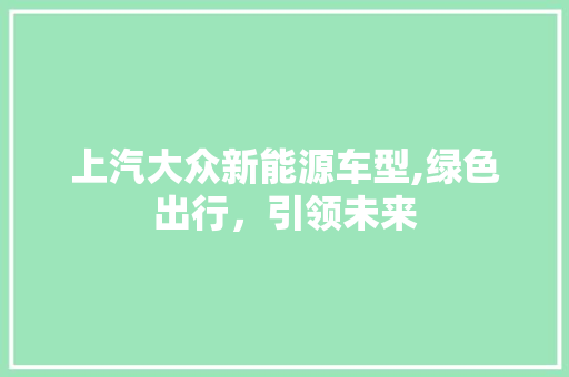 上汽大众新能源车型,绿色出行，引领未来