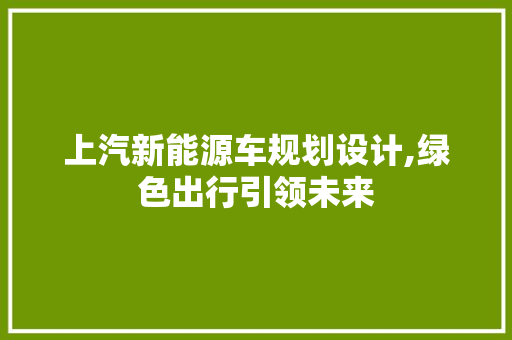 上汽新能源车规划设计,绿色出行引领未来