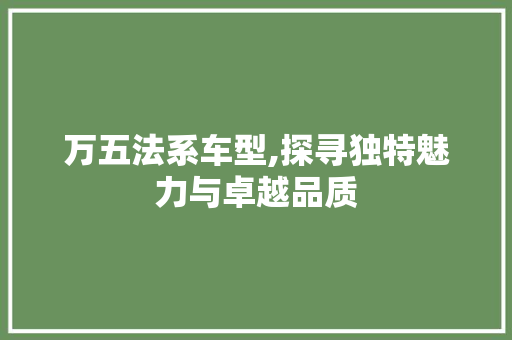 万五法系车型,探寻独特魅力与卓越品质