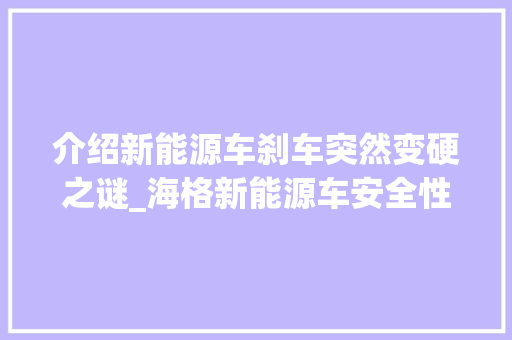 介绍新能源车刹车突然变硬之谜_海格新能源车安全性能再引关注
