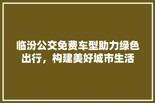 临汾公交免费车型助力绿色出行，构建美好城市生活