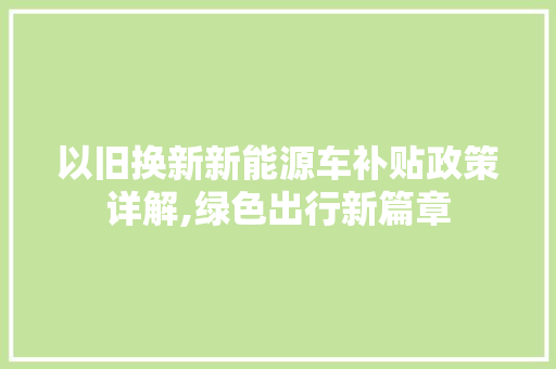 以旧换新新能源车补贴政策详解,绿色出行新篇章