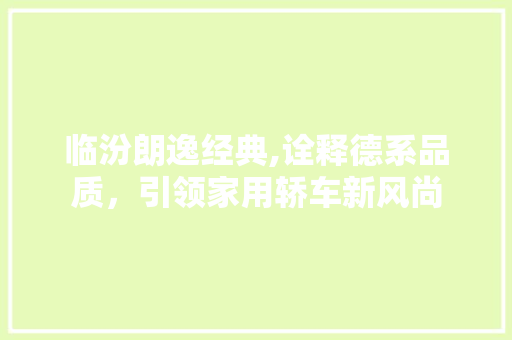 临汾朗逸经典,诠释德系品质，引领家用轿车新风尚