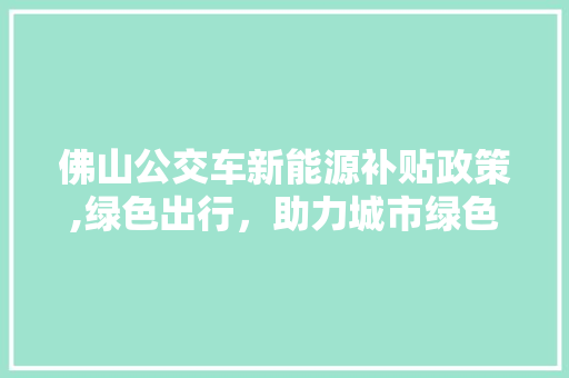 佛山公交车新能源补贴政策,绿色出行，助力城市绿色发展