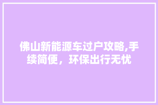 佛山新能源车过户攻略,手续简便，环保出行无忧
