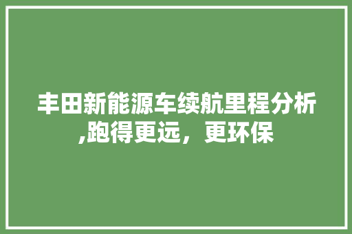 丰田新能源车续航里程分析,跑得更远，更环保