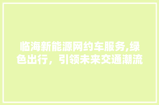临海新能源网约车服务,绿色出行，引领未来交通潮流