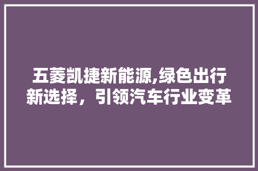 五菱凯捷新能源,绿色出行新选择，引领汽车行业变革