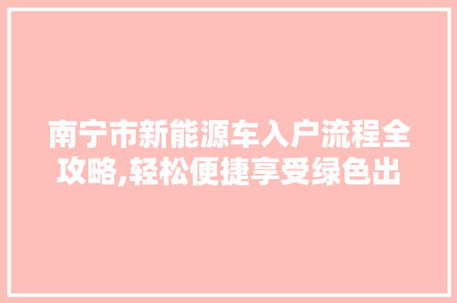 南宁市新能源车入户流程全攻略,轻松便捷享受绿色出行