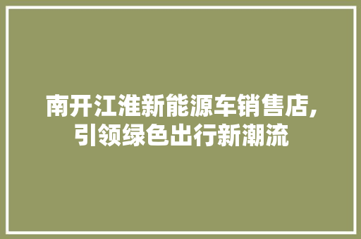 南开江淮新能源车销售店,引领绿色出行新潮流