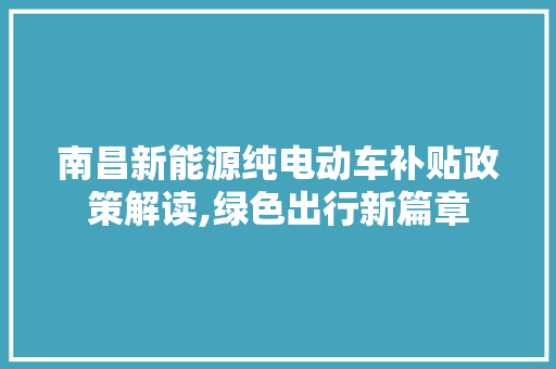 南昌新能源纯电动车补贴政策解读,绿色出行新篇章