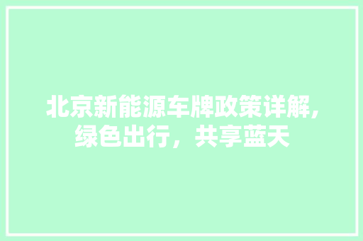 北京新能源车牌政策详解,绿色出行，共享蓝天