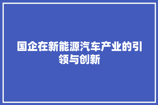 国企在新能源汽车产业的引领与创新