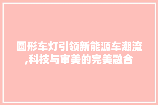 圆形车灯引领新能源车潮流,科技与审美的完美融合