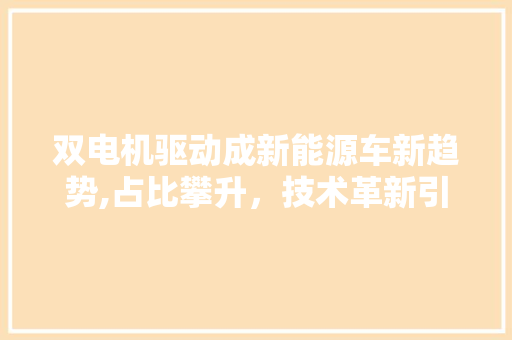 双电机驱动成新能源车新趋势,占比攀升，技术革新引领未来