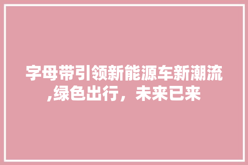 字母带引领新能源车新潮流,绿色出行，未来已来