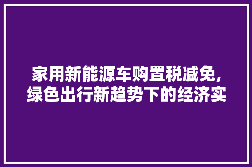 家用新能源车购置税减免,绿色出行新趋势下的经济实惠之选