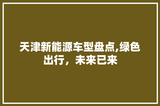 天津新能源车型盘点,绿色出行，未来已来